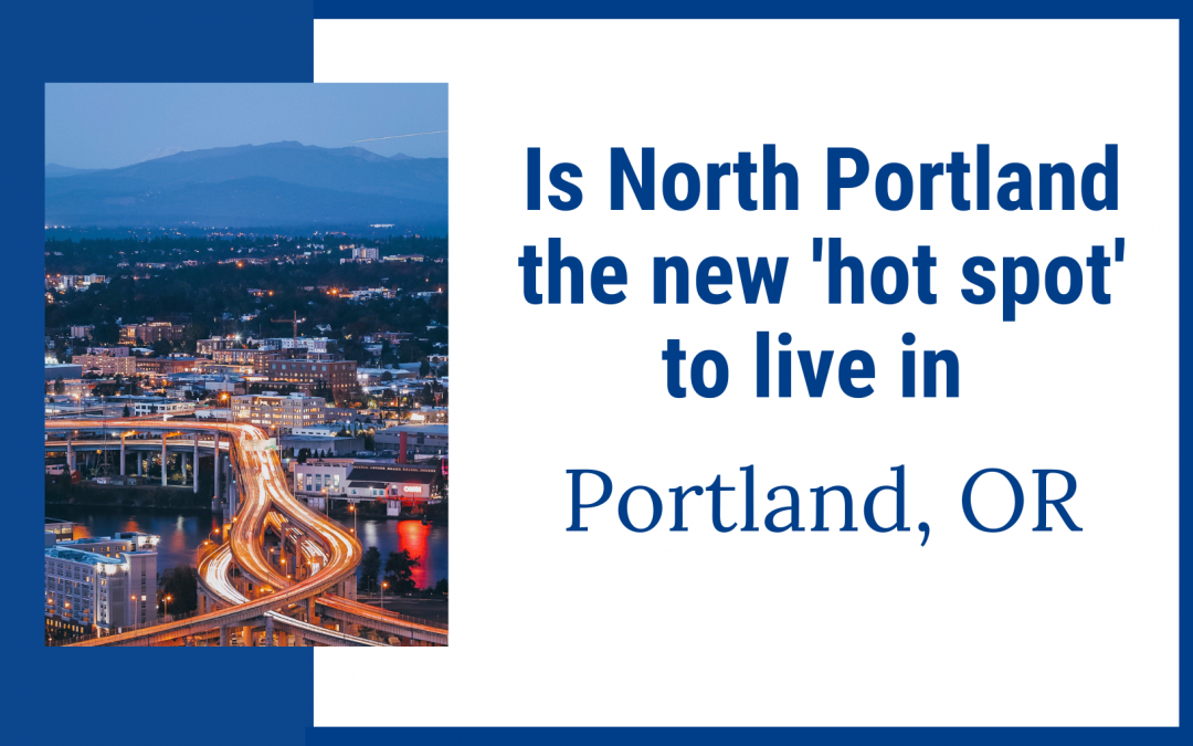 Is North Portland the new ‘hot spot’ to live in Portland Oregon?